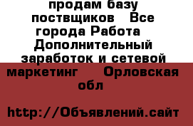 продам базу поствщиков - Все города Работа » Дополнительный заработок и сетевой маркетинг   . Орловская обл.